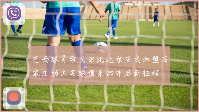 巴西球员希戈尔比达尔正式加盟石家庄功夫足球俱乐部开启新征程