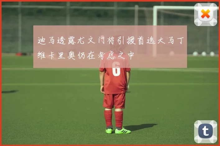 迪马透露尤文门将引援首选大马丁维卡里奥仍在考虑之中
