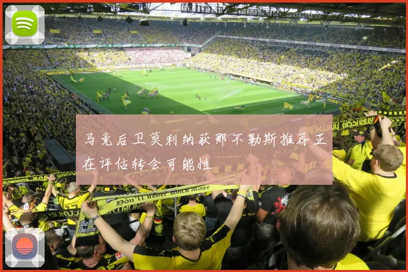 马竞后卫莫利纳获那不勒斯推荐正在评估转会可能性