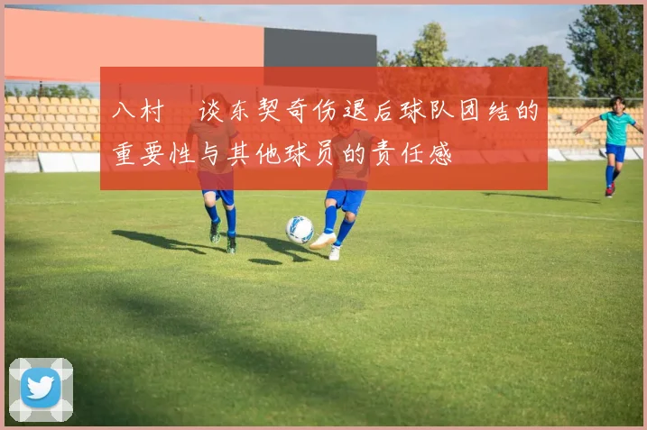 八村塁谈东契奇伤退后球队团结的重要性与其他球员的责任感