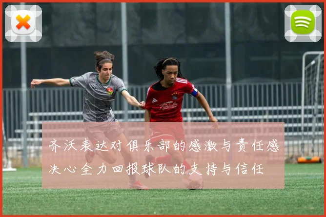 齐沃表达对俱乐部的感激与责任感决心全力回报球队的支持与信任