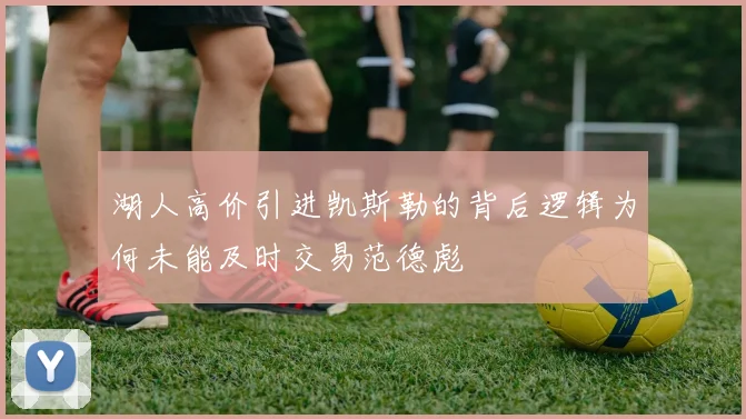 湖人高价引进凯斯勒的背后逻辑为何未能及时交易范德彪