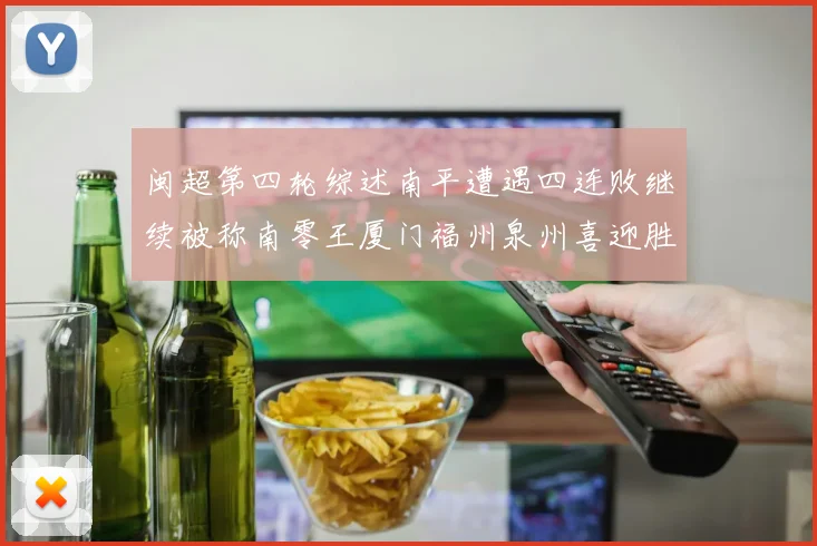 闽超第四轮综述南平遭遇四连败继续被称南零王厦门福州泉州喜迎胜利