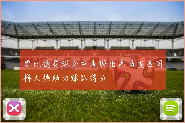 恩比德罚球全中表现出色马克西同样火热助力球队得分