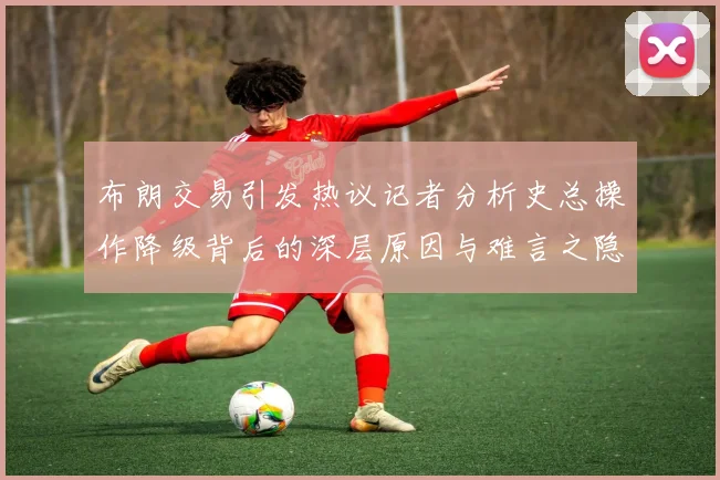 布朗交易引发热议记者分析史总操作降级背后的深层原因与难言之隐