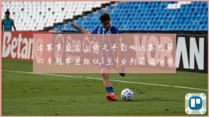 龙赛罗直言上帝之手影响比赛巴萨四季冠军差距仅1至4分判罚偏向明显