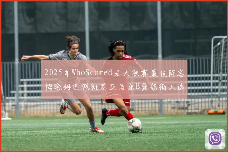 2025年WhoScored五大联赛最佳阵容揭晓姆巴佩凯恩亚马尔B费领衔入选