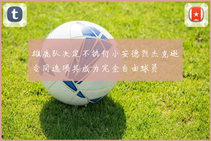 雄鹿队决定不执行小安德烈杰克逊合同选项其成为完全自由球员