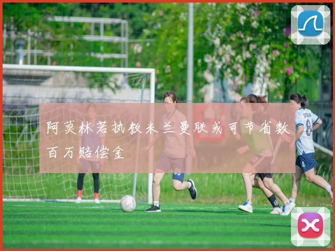 阿莫林若执教米兰曼联或可节省数百万赔偿金